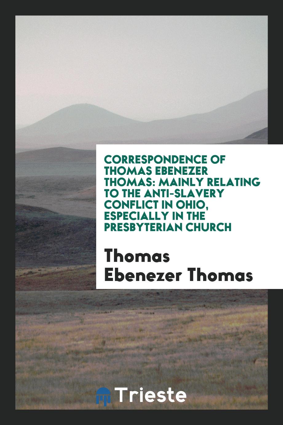 Correspondence of Thomas Ebenezer Thomas: Mainly Relating to the Anti-Slavery Conflict in Ohio, Especially in the Presbyterian Church