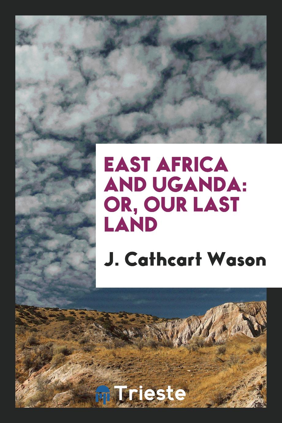East Africa and Uganda: Or, Our Last Land
