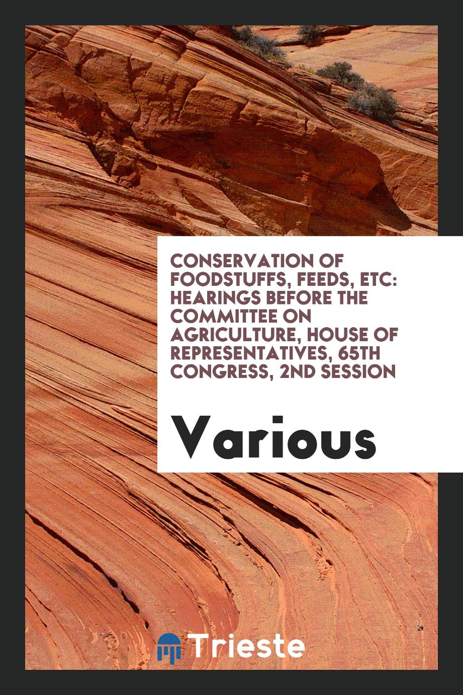 Conservation of Foodstuffs, Feeds, Etc: Hearings Before the Committee On Agriculture, House of Representatives, 65th Congress, 2nd Session