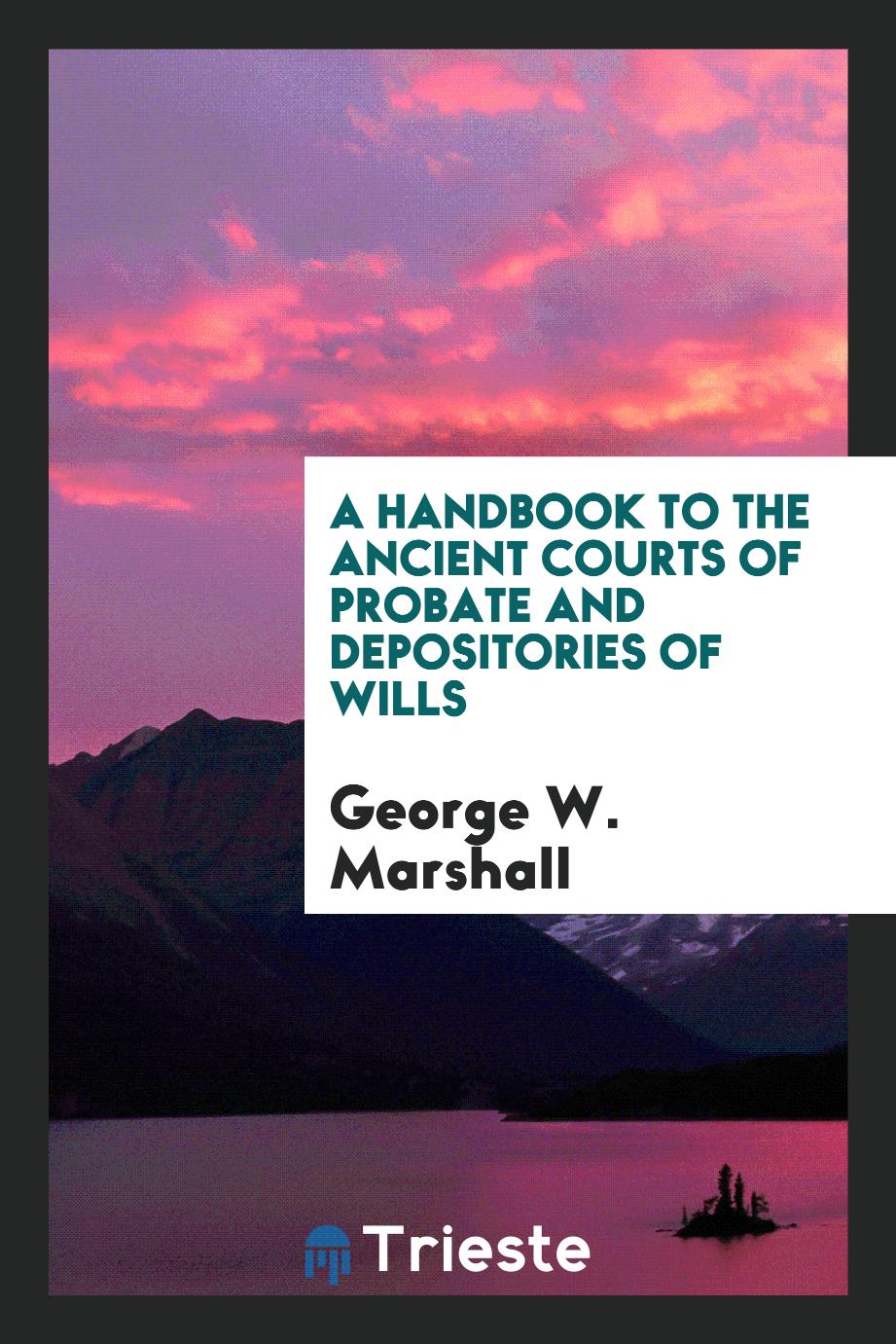 A Handbook to the Ancient Courts of Probate and Depositories of Wills