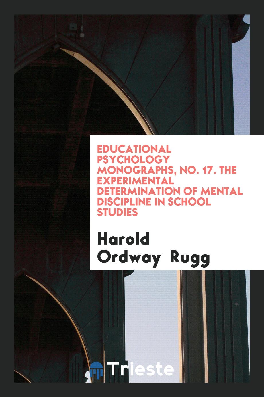 Educational Psychology Monographs, No. 17. The Experimental Determination of Mental Discipline in School Studies