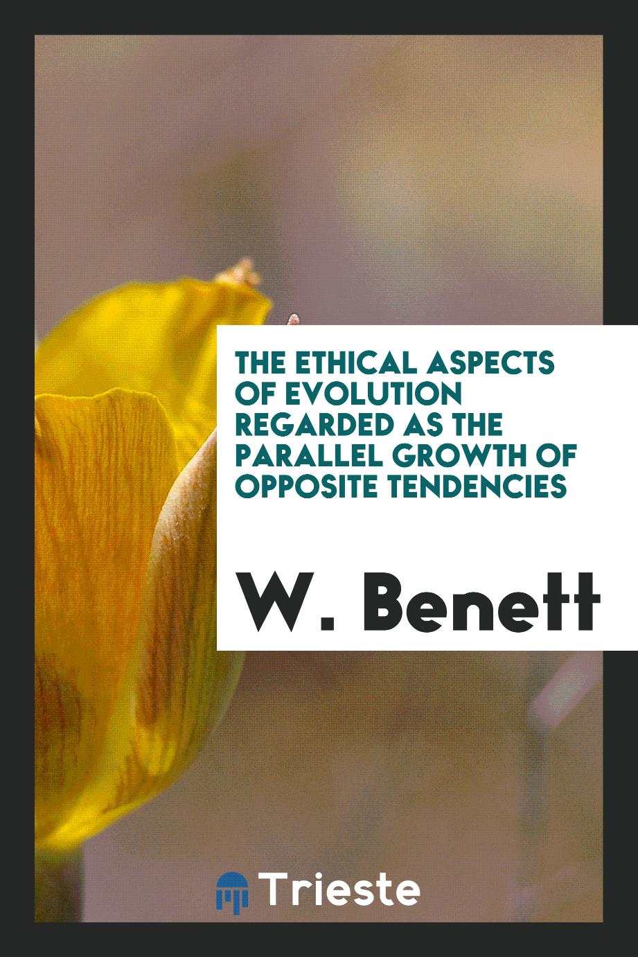 W. Benett - The Ethical Aspects of Evolution Regarded as the Parallel Growth of Opposite Tendencies