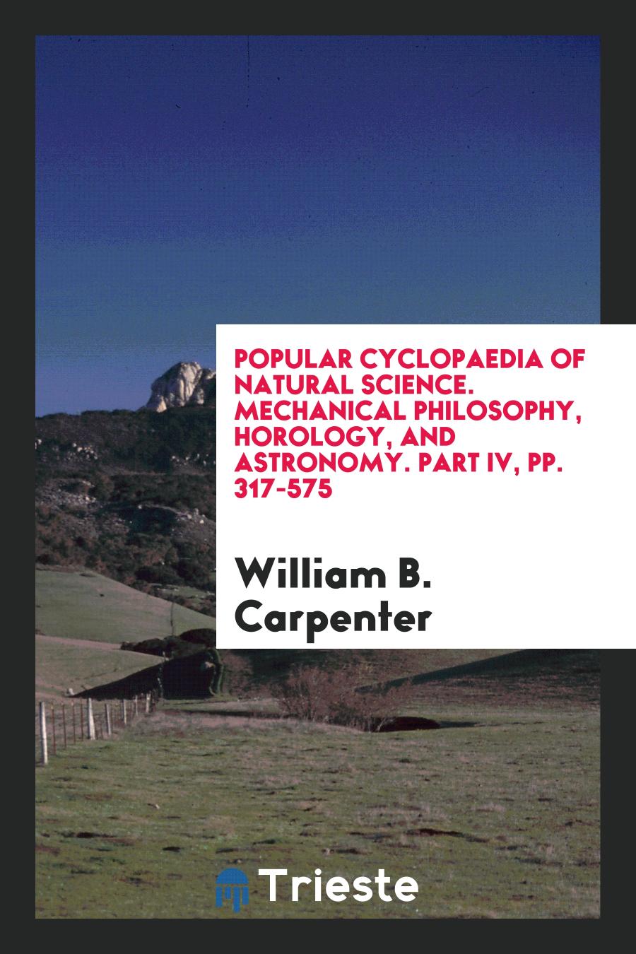 Popular Cyclopaedia of Natural Science. Mechanical Philosophy, Horology, and Astronomy. Part IV, pp. 317-575