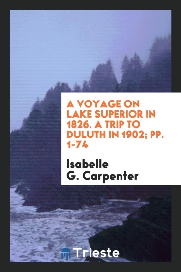 A Voyage on Lake Superior in 1826. A Trip to Duluth in 1902; pp. 1-74