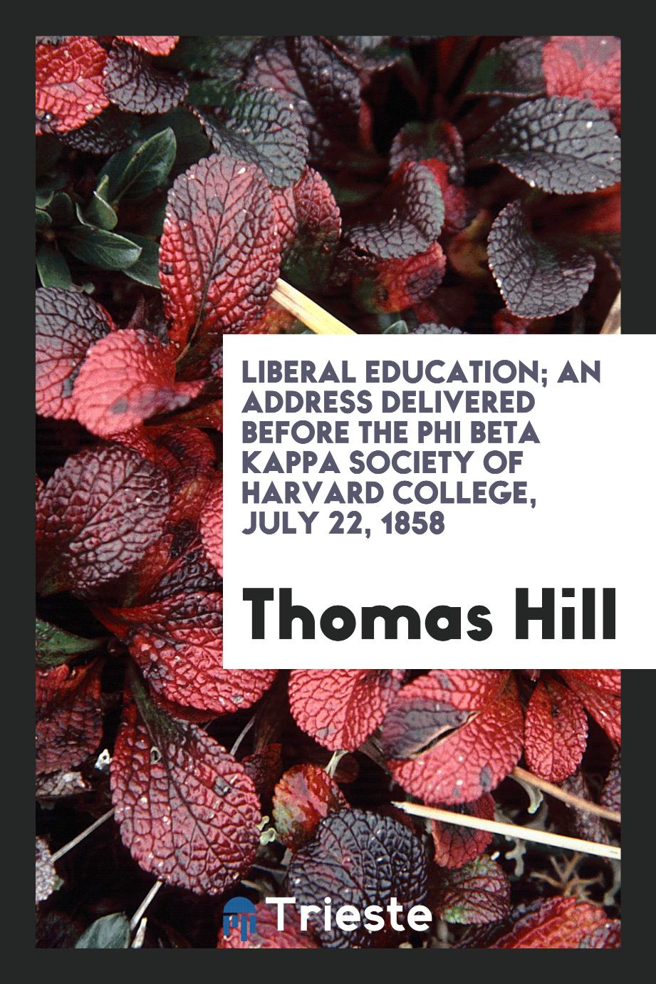Liberal education; an address delivered before the Phi Beta Kappa Society of Harvard College, July 22, 1858