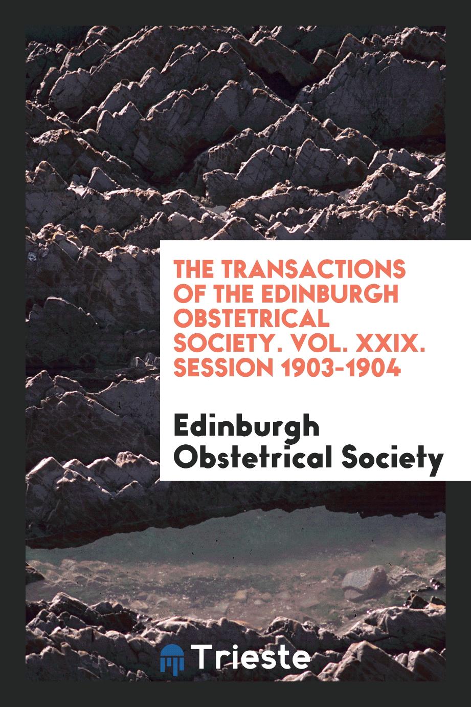 The Transactions of the Edinburgh Obstetrical Society. Vol. XXIX. Session 1903-1904