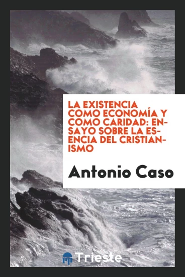 La Existencia Como Economía y Como Caridad: Ensayo Sobre la Esencia del Cristianismo