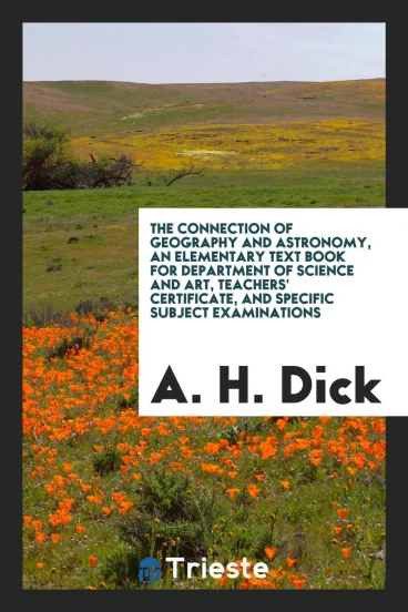 The Connection of Geography and Astronomy, an Elementary Text Book for Department of Science and Art, Teachers' Certificate, and Specific Subject Examinations