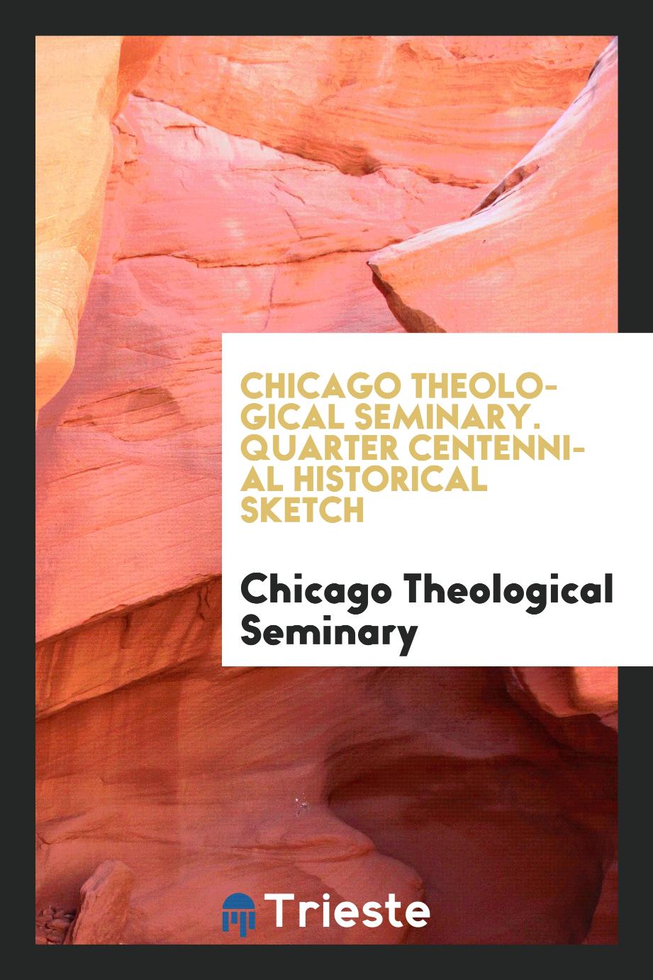 Chicago Theological Seminary. Quarter Centennial Historical Sketch
