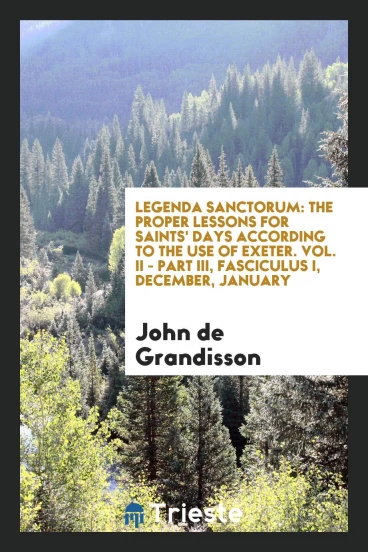 Legenda Sanctorum: The Proper Lessons for Saints' Days According to the Use of Exeter. Vol. II - Part III, fasciculus I, December, January