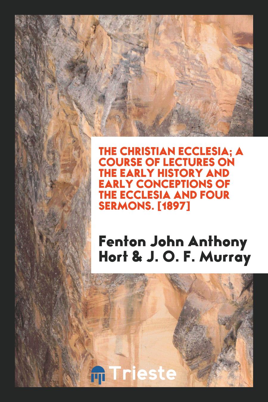 The Christian Ecclesia; A Course of Lectures on the Early History and Early Conceptions of the Ecclesia and Four Sermons. [1897]