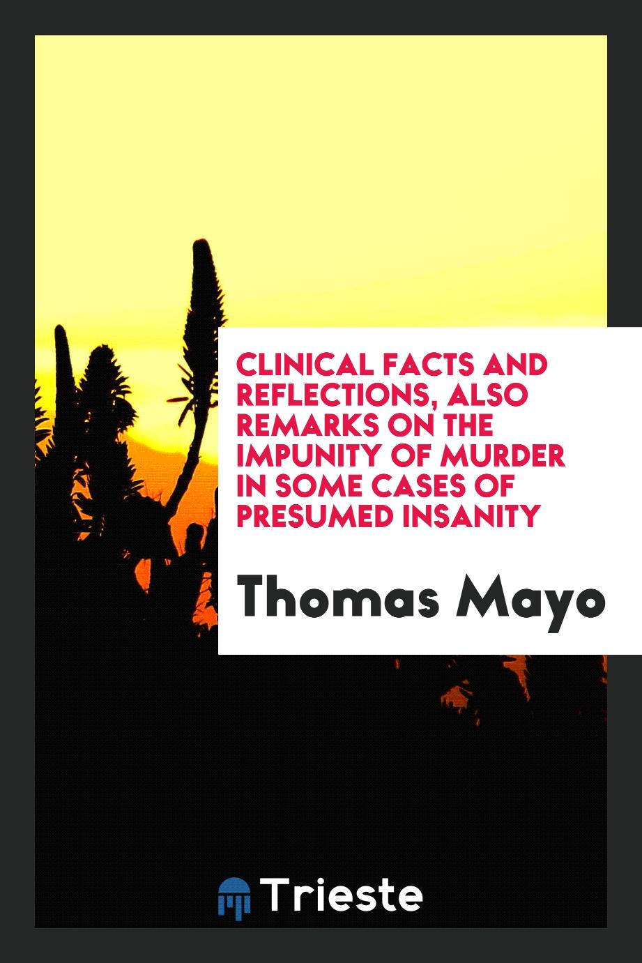 Clinical Facts and Reflections, Also Remarks on the Impunity of Murder in Some Cases of Presumed Insanity