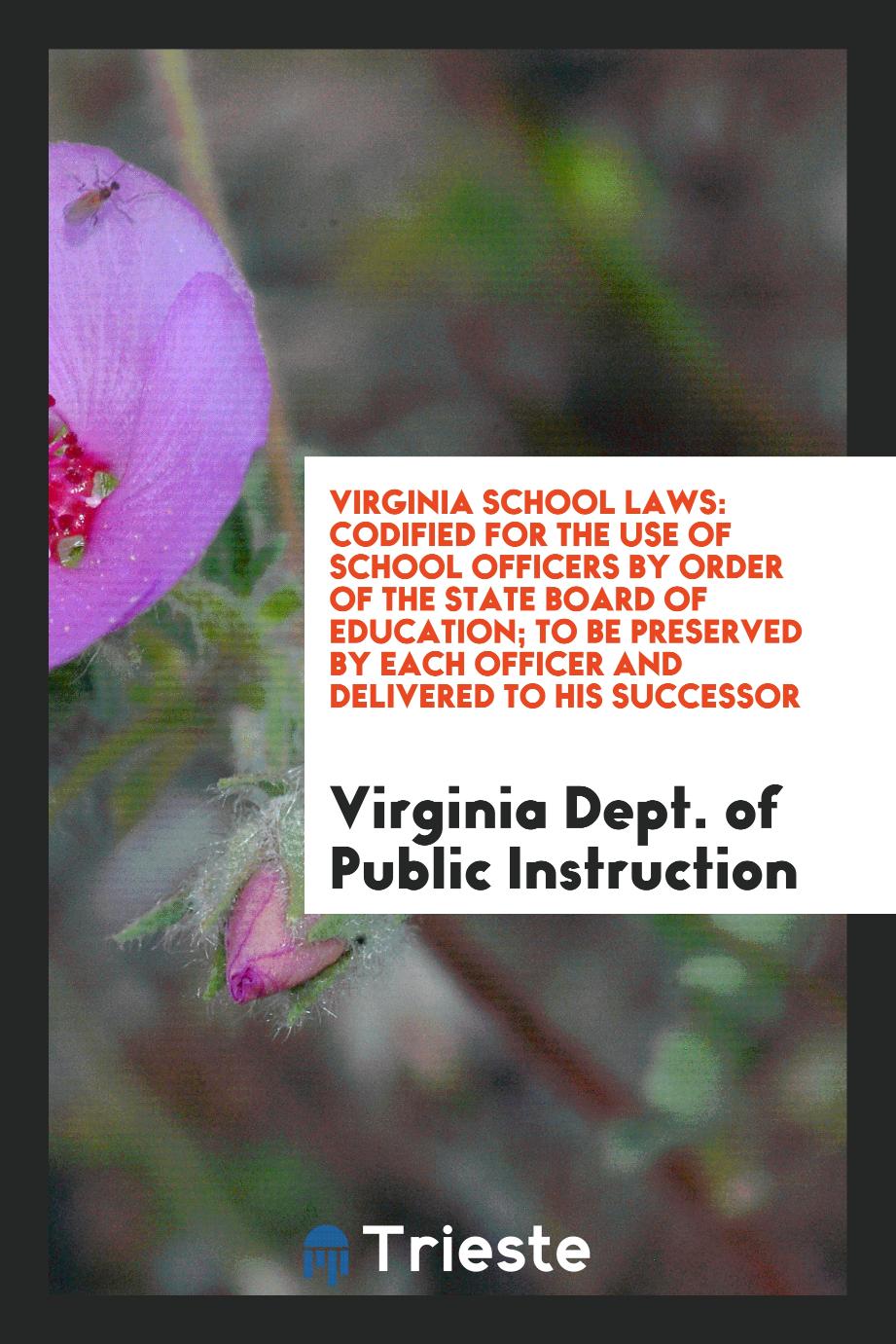 Virginia School Laws: Codified for the Use of School Officers by Order of the State Board of Education; To Be Preserved by Each Officer and Delivered to His Successor