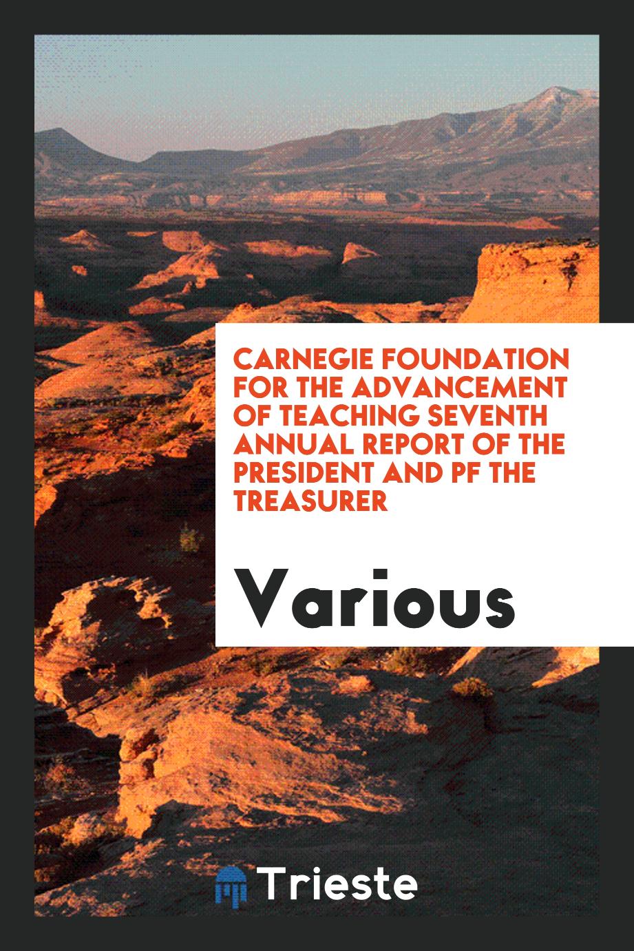 Carnegie Foundation for the Advancement of Teaching Seventh Annual report of the president and pf the treasurer