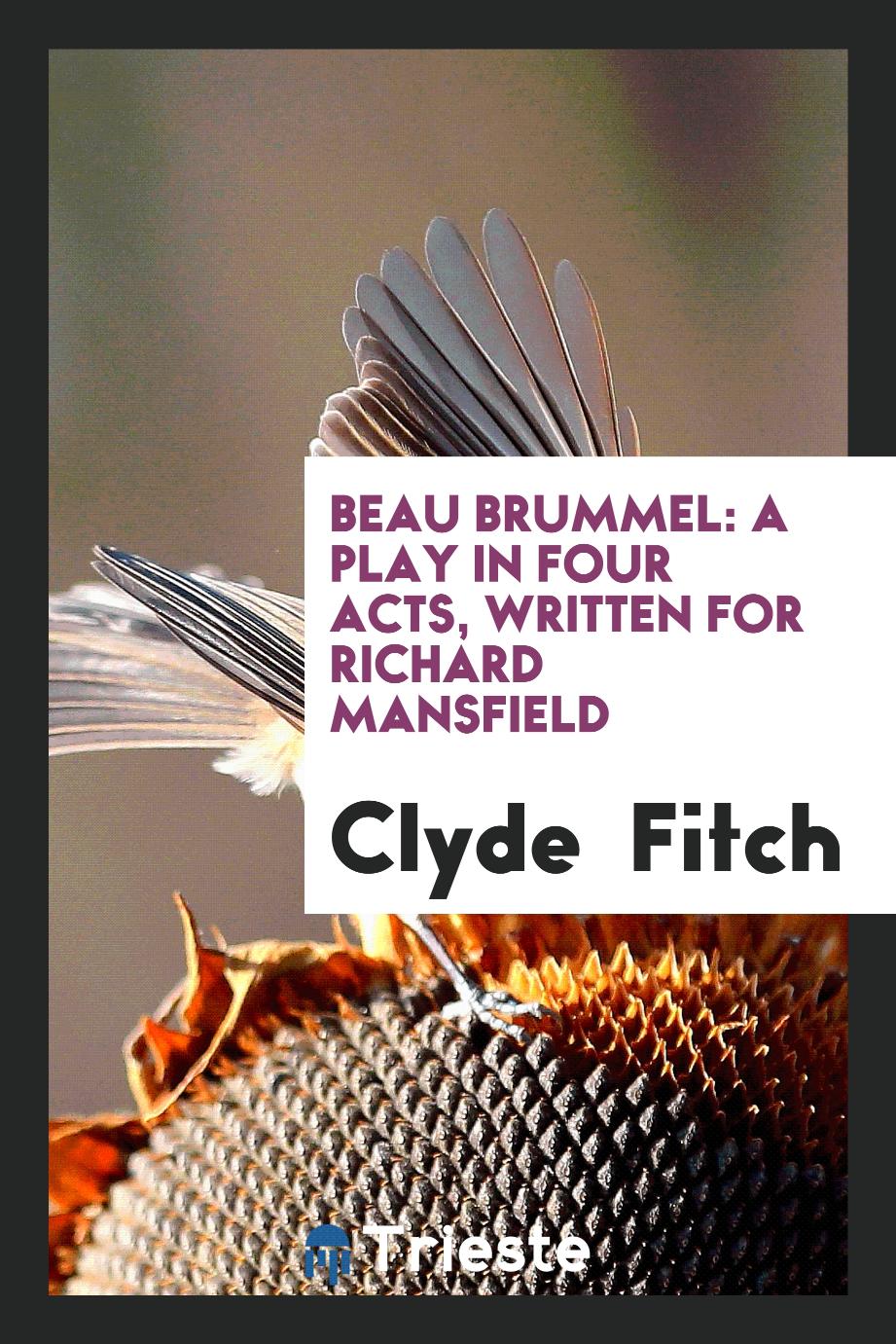 Beau Brummel: A Play in Four Acts, Written for Richard Mansfield