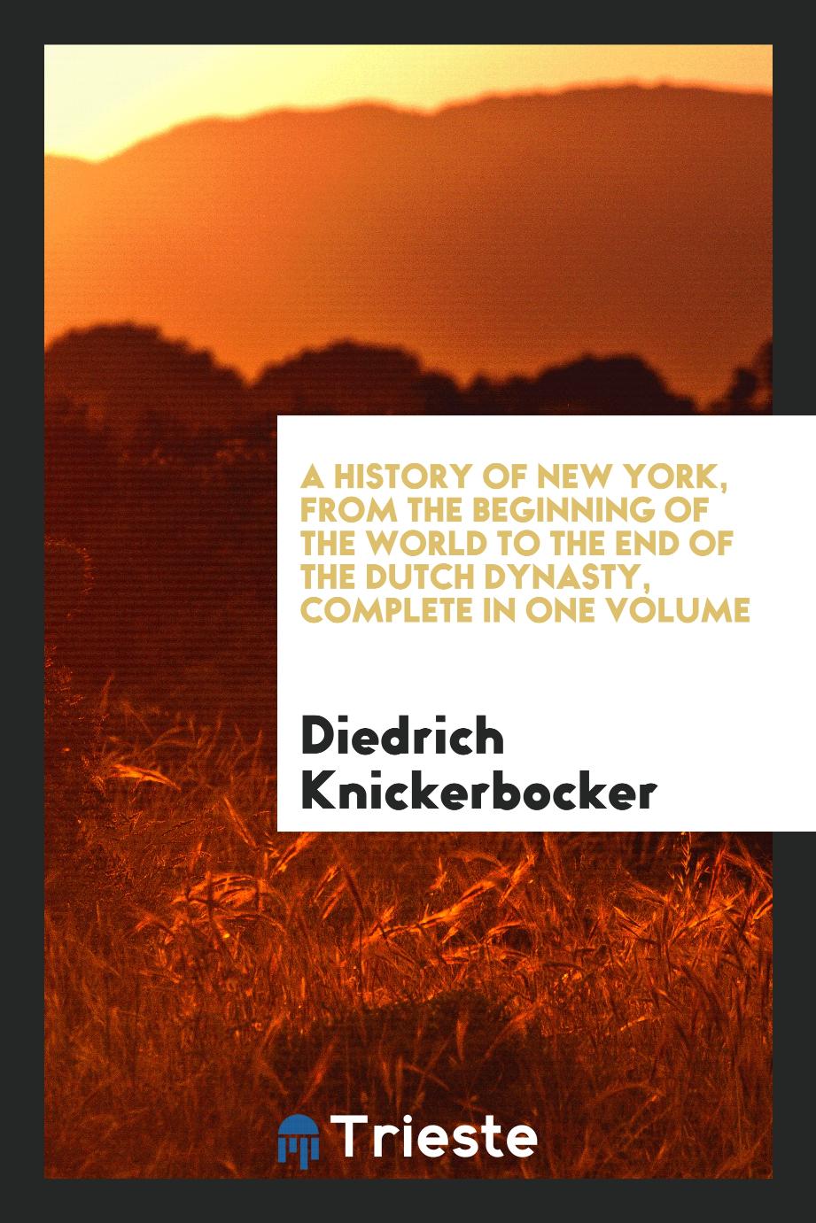 A History of New York, from the Beginning of the World to the End of the Dutch Dynasty, Complete in One Volume