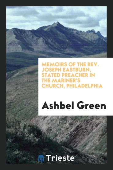 Memoirs of the Rev. Joseph Eastburn, stated preacher in the Mariner's Church, Philadelphia