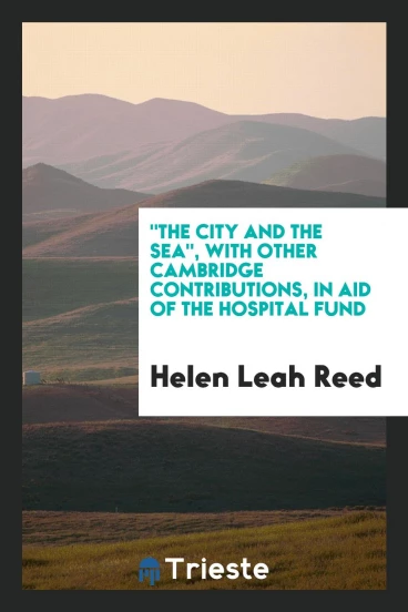 "The City and the Sea", with Other Cambridge Contributions, in Aid of the Hospital Fund