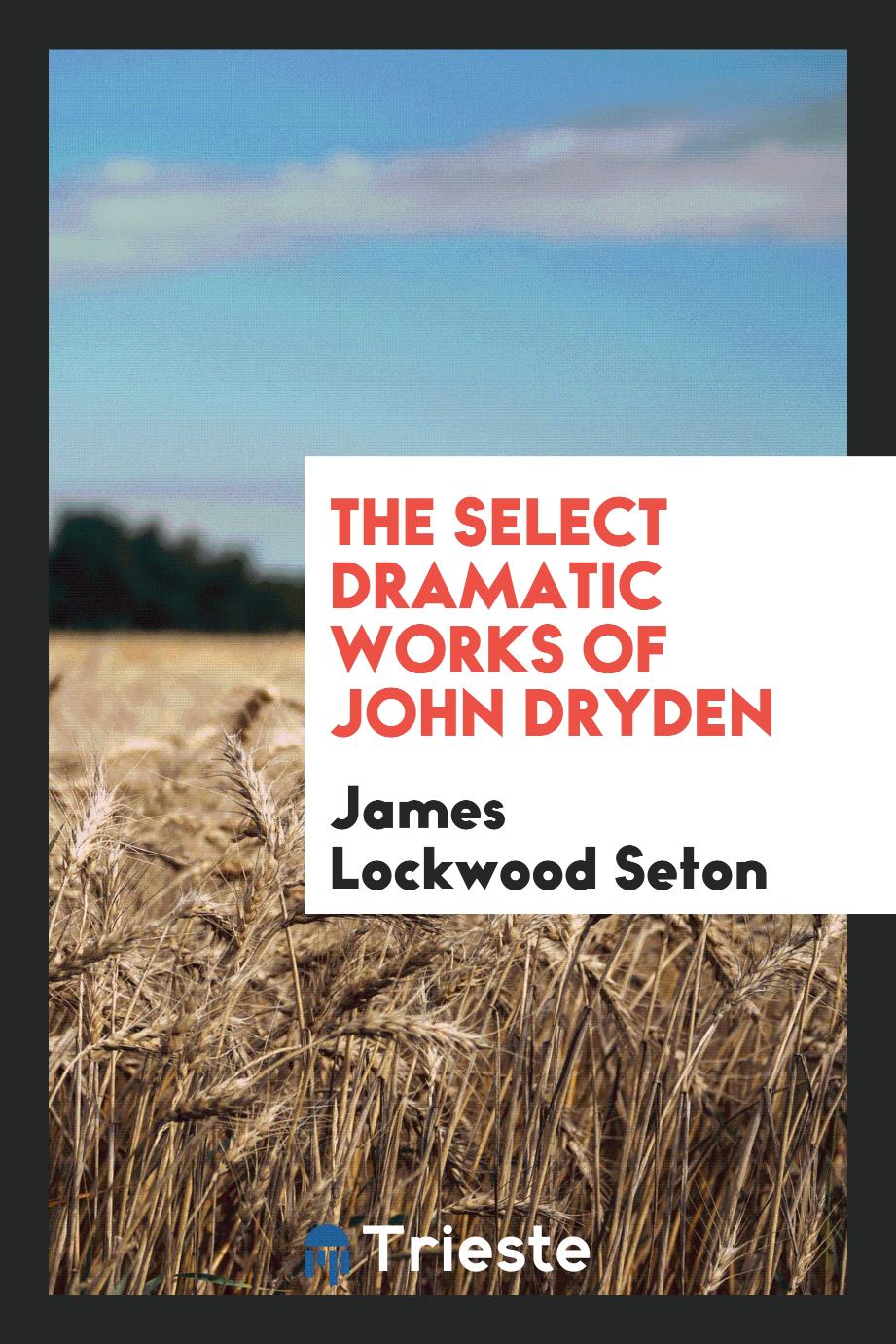 James Lockwood Seton - The select dramatic works of John Dryden