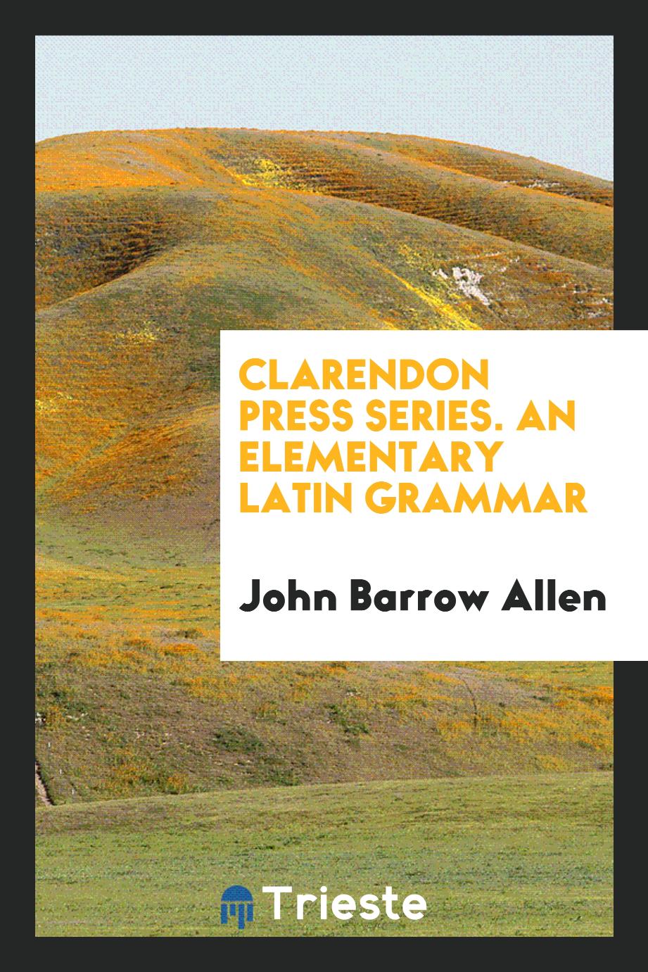 Clarendon Press Series. An Elementary Latin Grammar