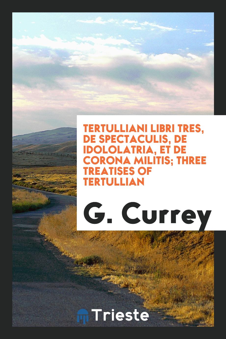 Tertulliani Libri tres, De spectaculis, De idololatria, et De corona militis; Three treatises of Tertullian
