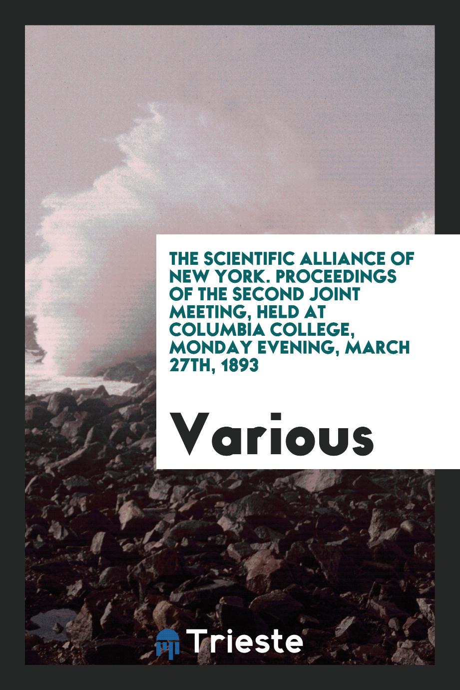 The Scientific Alliance of New York. Proceedings of the Second Joint Meeting, Held at Columbia College, Monday evening, March 27th, 1893