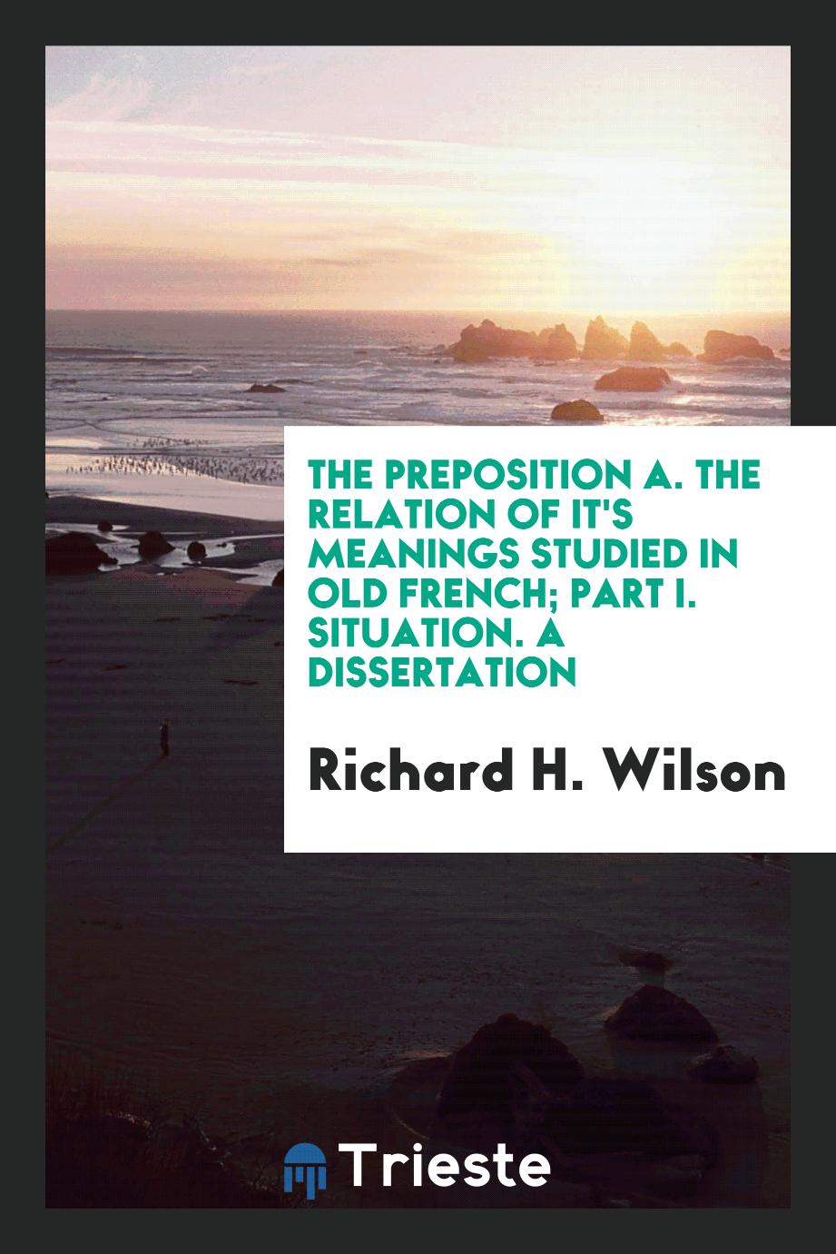 the preposition A. the relation of it's meanings studied in old french; part I. situation. A dissertation