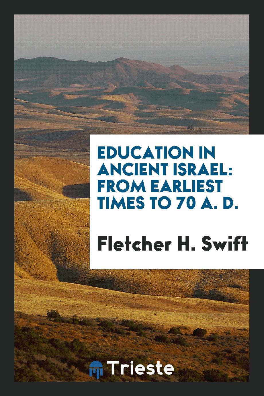 Fletcher H. Swift - Education in Ancient Israel: From Earliest Times to 70 A. D.