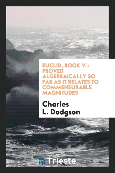 Euclid, Book V.: Proved Algebraically So Far as it Relates to Commensurable Magnitudes