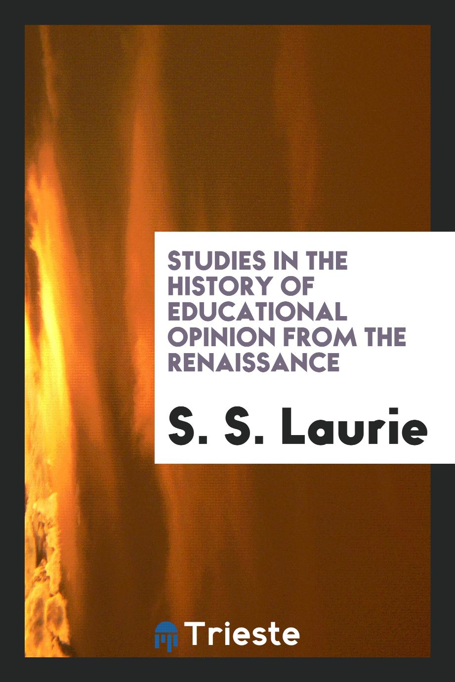 Studies in the history of educational opinion from the Renaissance