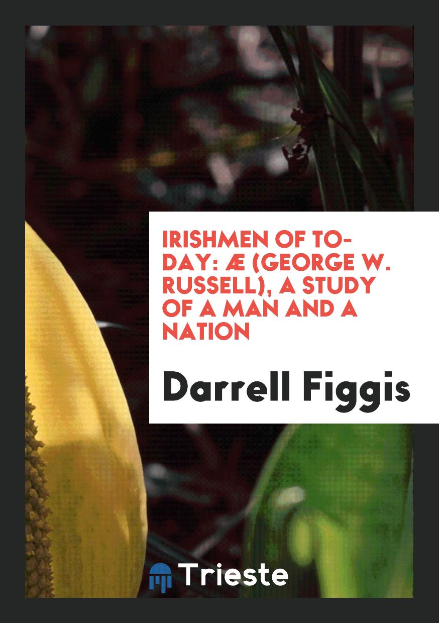 Irishmen of To-Day: Æ (George W. Russell), a Study of a Man and a Nation