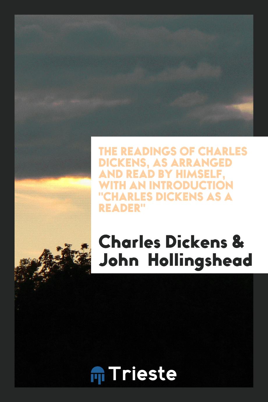The Readings of Charles Dickens, as Arranged and Read by Himself, with an Introduction "Charles Dickens as a Reader"