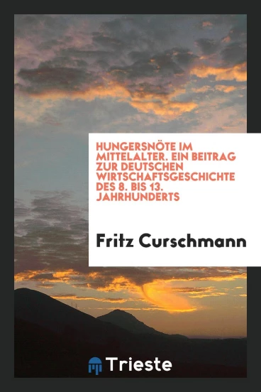Hungersnöte im Mittelalter. Ein Beitrag zur deutschen Wirtschaftsgeschichte des 8. bis 13. Jahrhunderts