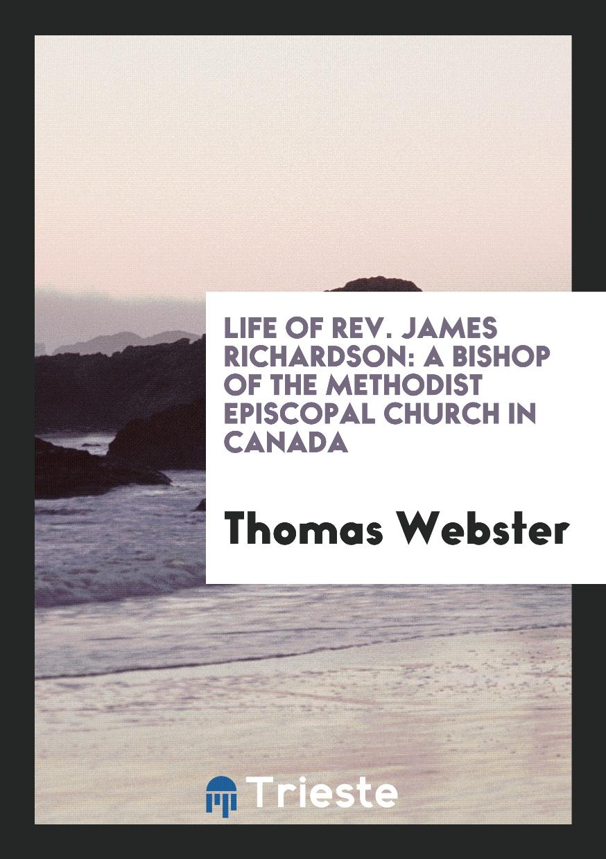 Life of Rev. James Richardson: A Bishop of the Methodist Episcopal Church in Canada
