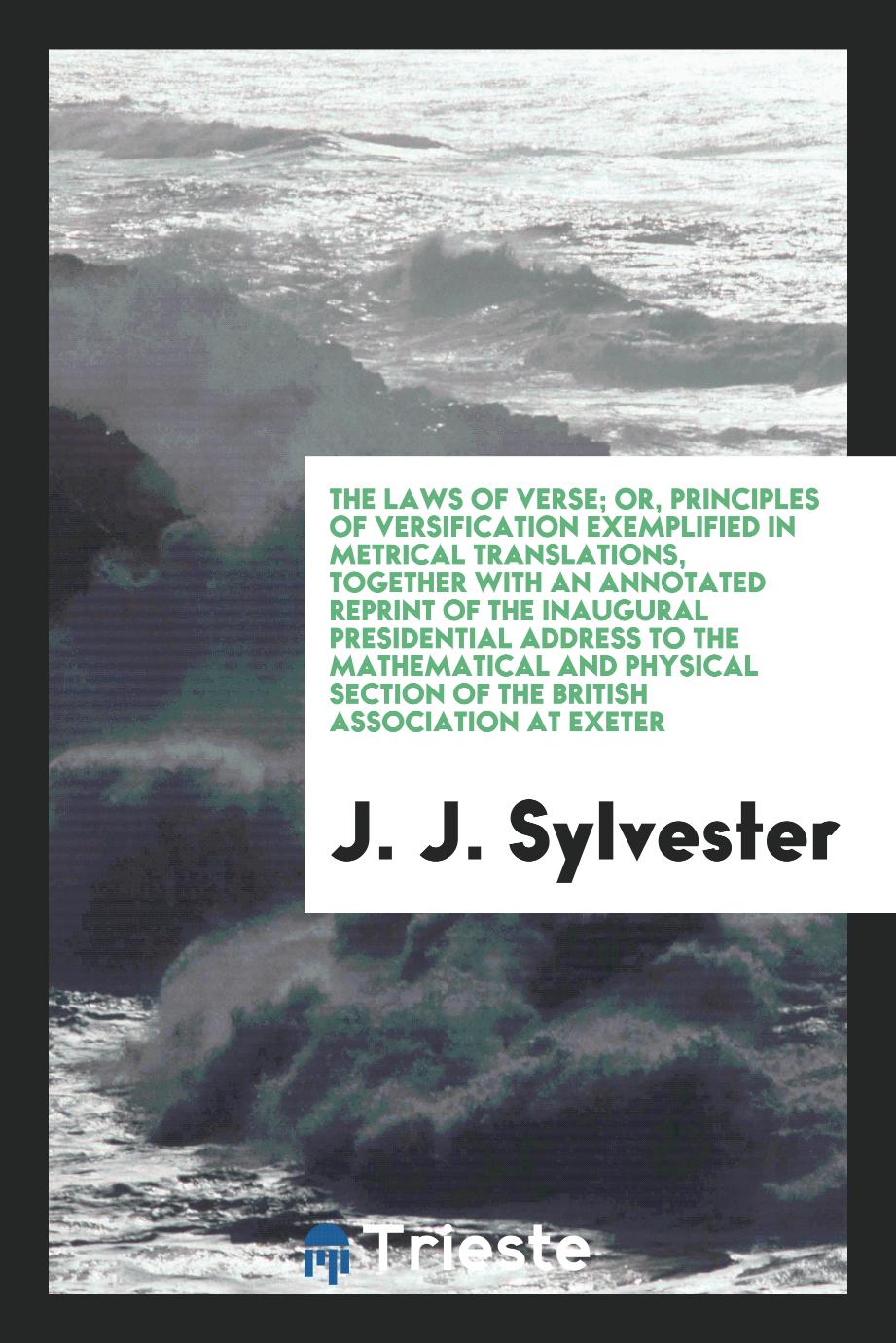 The Laws of Verse; Or, Principles of Versification Exemplified in Metrical Translations, Together with an Annotated Reprint of the Inaugural Presidential Address to the Mathematical and Physical Section of the British Association at Exeter