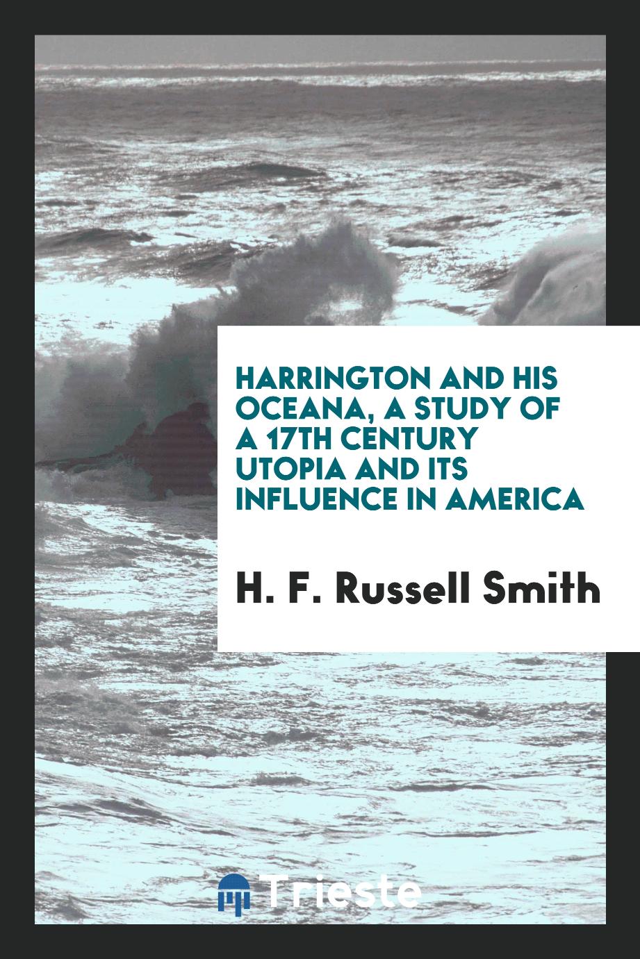 Harrington and his Oceana, a study of a 17th century Utopia and its influence in America