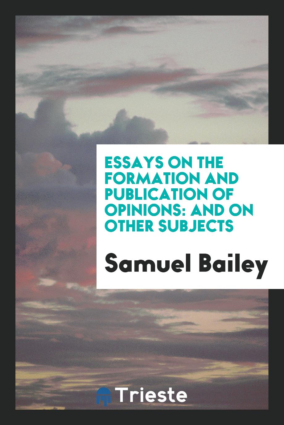 Essays on the formation and publication of opinions: and on other subjects