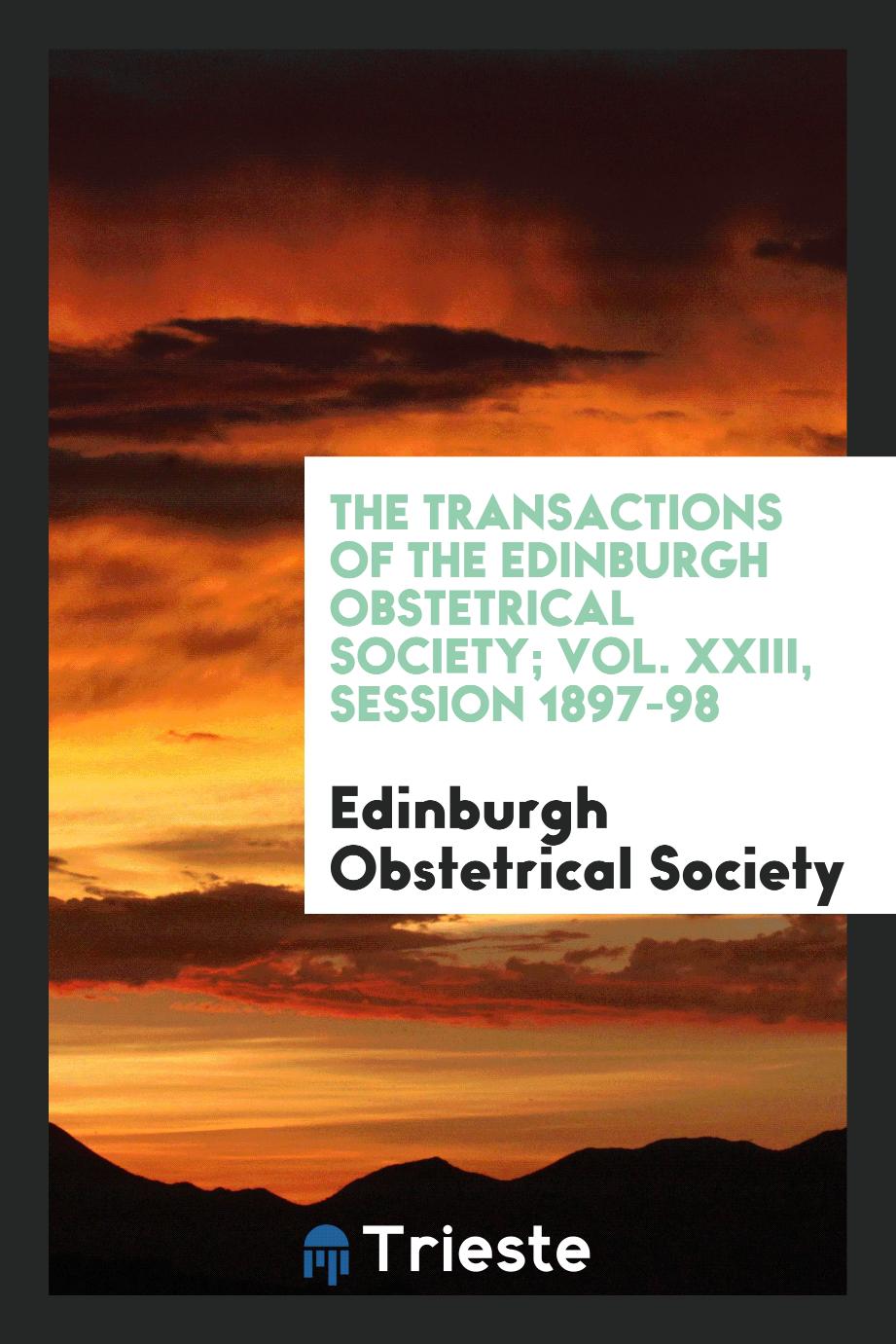 The Transactions of the Edinburgh Obstetrical Society; Vol. XXIII, Session 1897-98