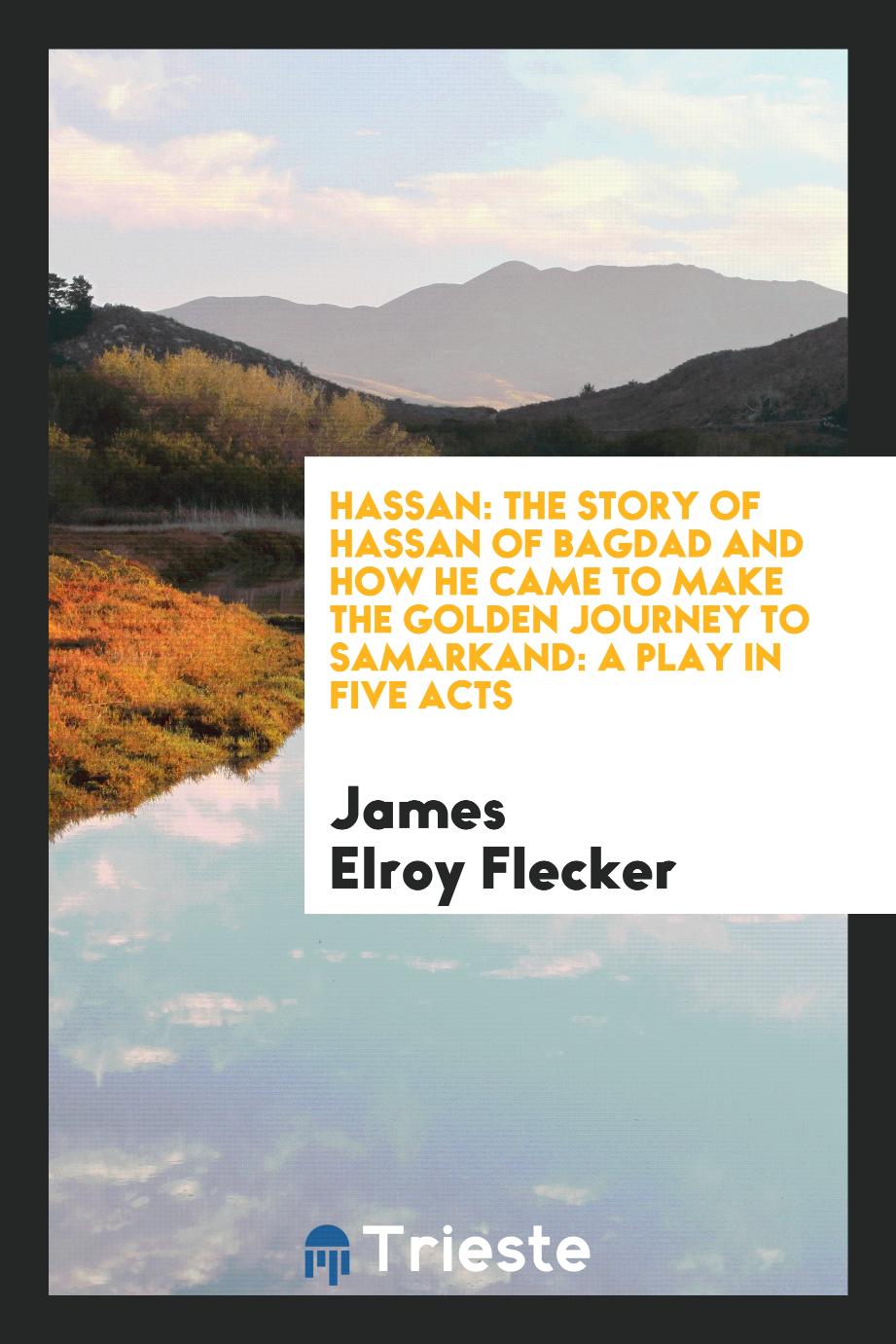 Hassan: the story of Hassan of Bagdad and how he came to make the golden journey to Samarkand: a play in five acts