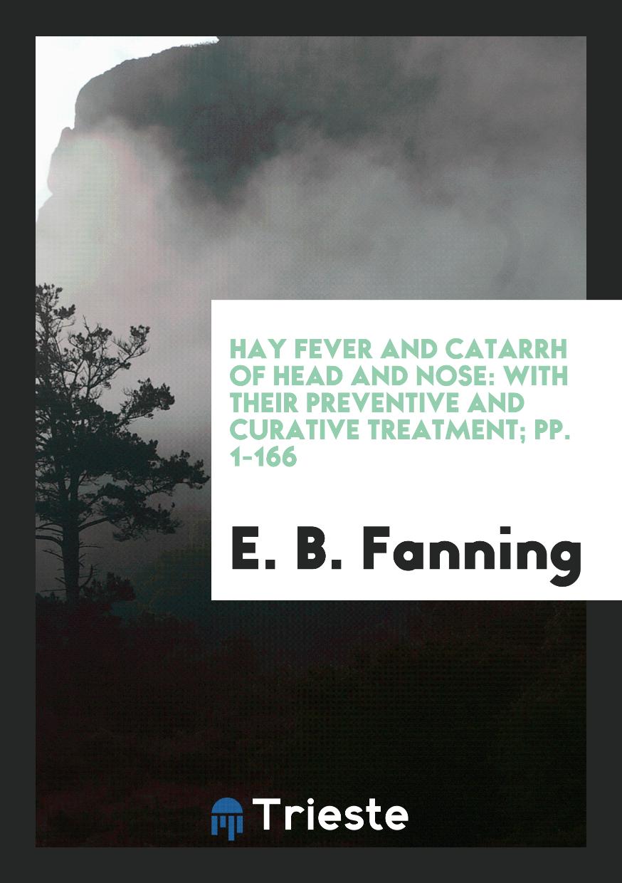 Hay Fever and Catarrh of Head and Nose: With Their Preventive and Curative Treatment; pp. 1-166