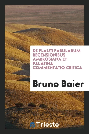 De Plauti Fabularum Recensionibus Ambrosiana Et Palatina Commentatio Critica