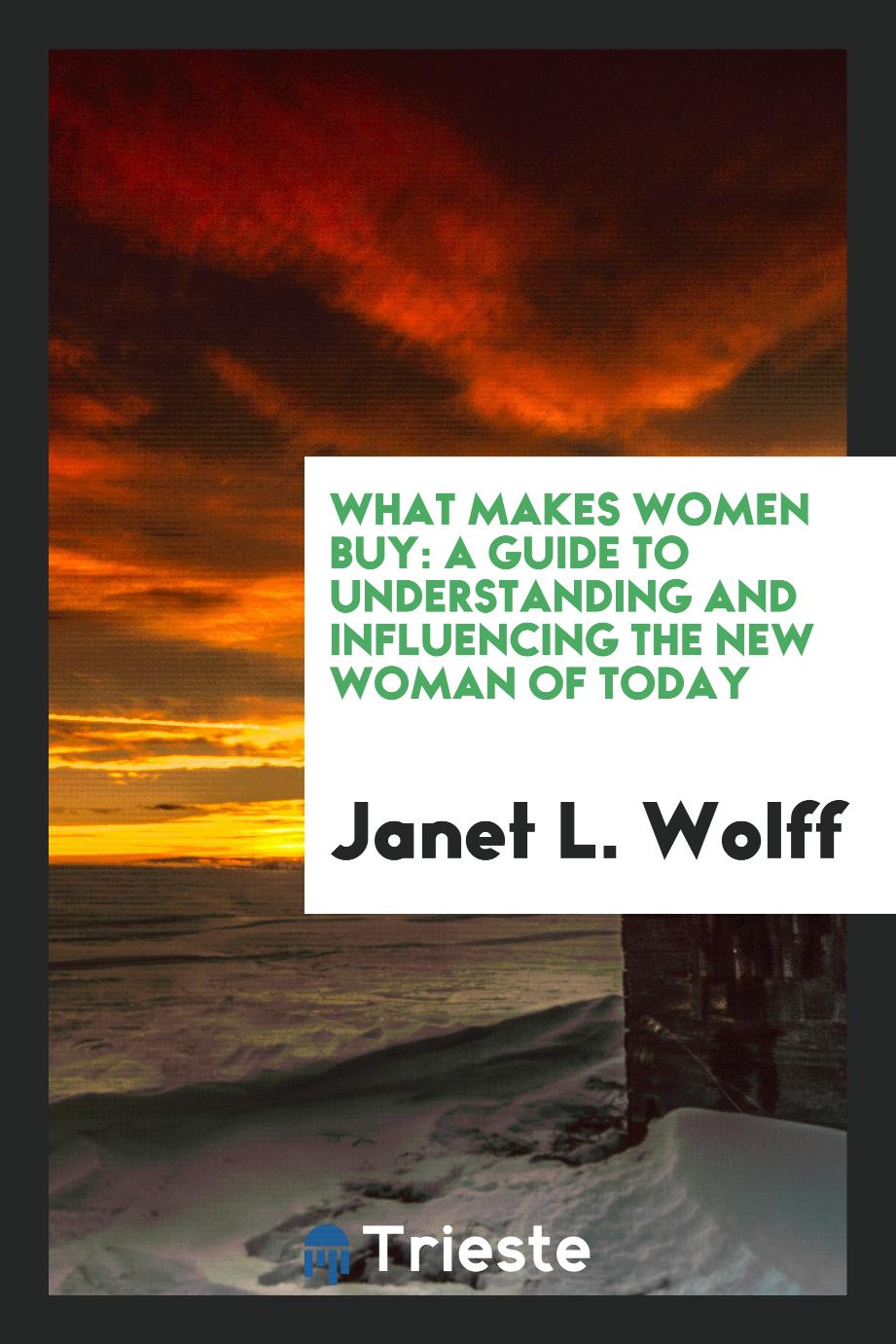What Makes Women Buy: A Guide to Understanding and Influencing the New Woman of Today