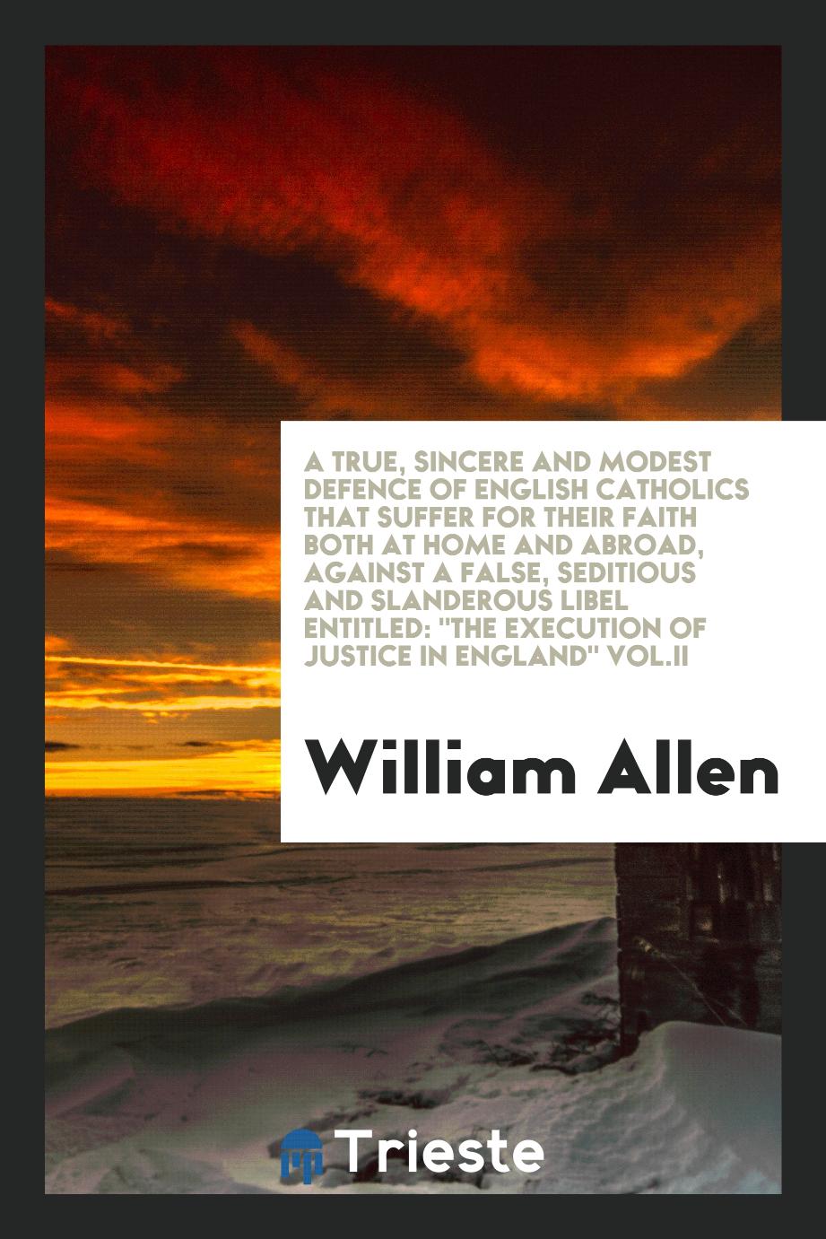 A true, sincere and modest defence of English Catholics that suffer for their faith both at home and abroad, against a false, seditious and slanderous libel entitled: "The execution of justice in England" Vol.II