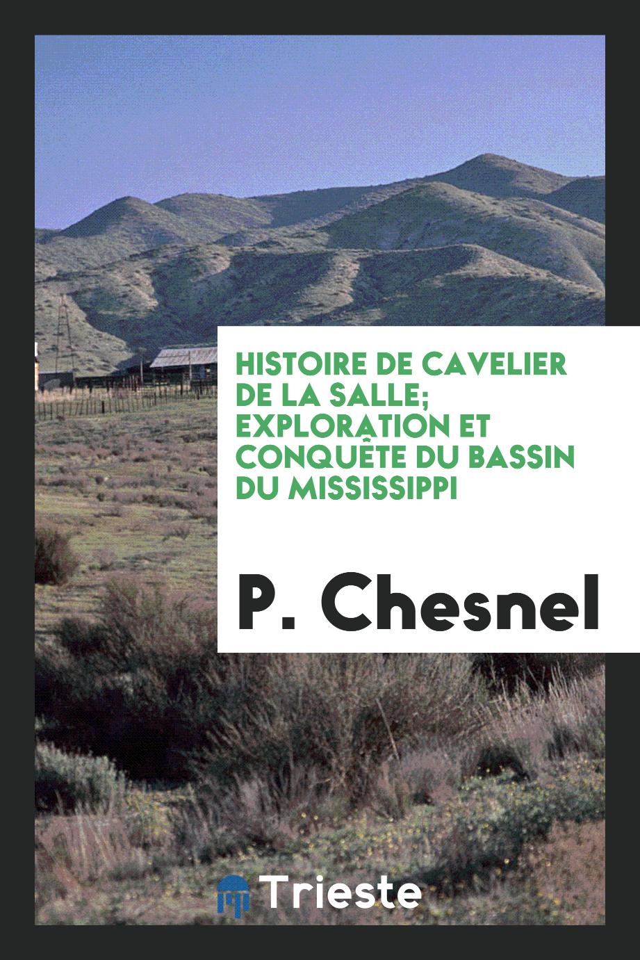 Histoire de Cavelier de La Salle; exploration et conquête du bassin du Mississippi