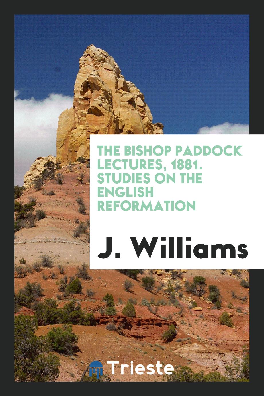 The Bishop Paddock Lectures, 1881. Studies on the English Reformation