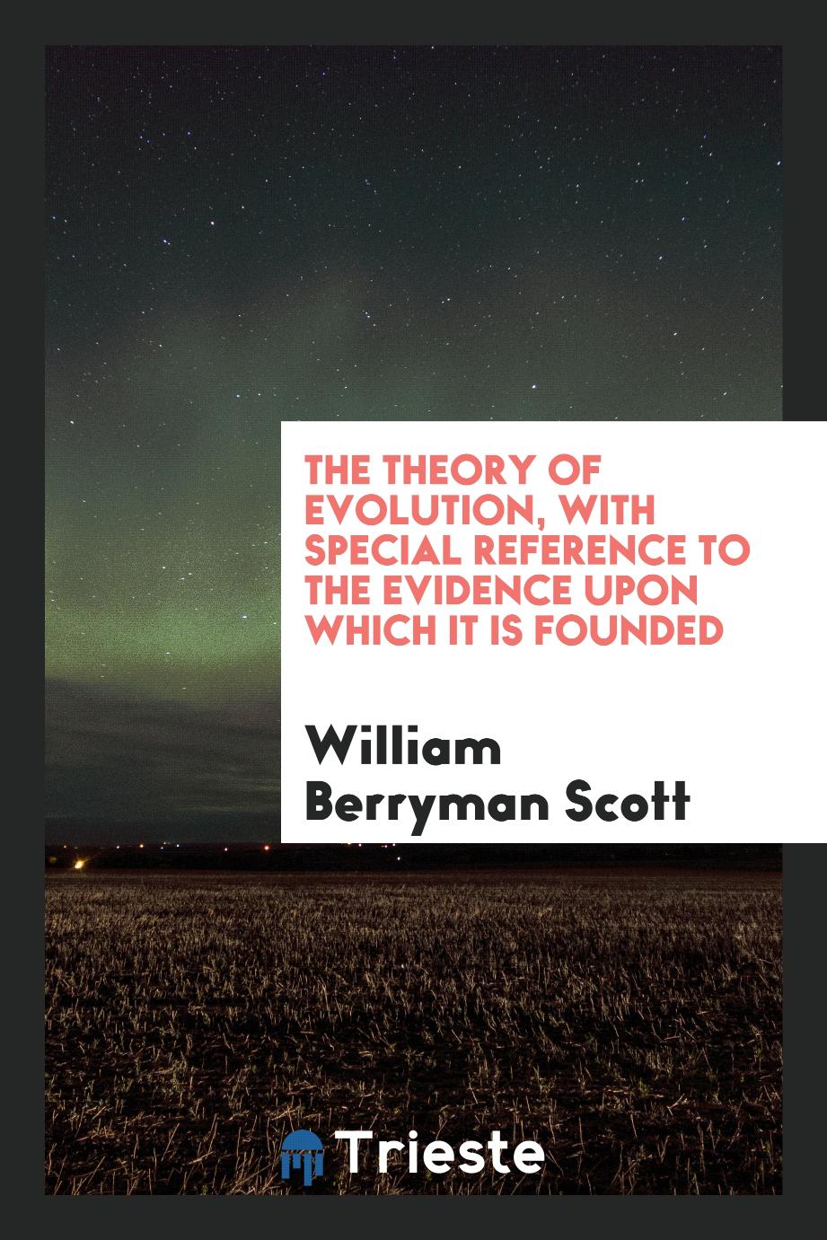 The theory of evolution, with special reference to the evidence upon which it is founded