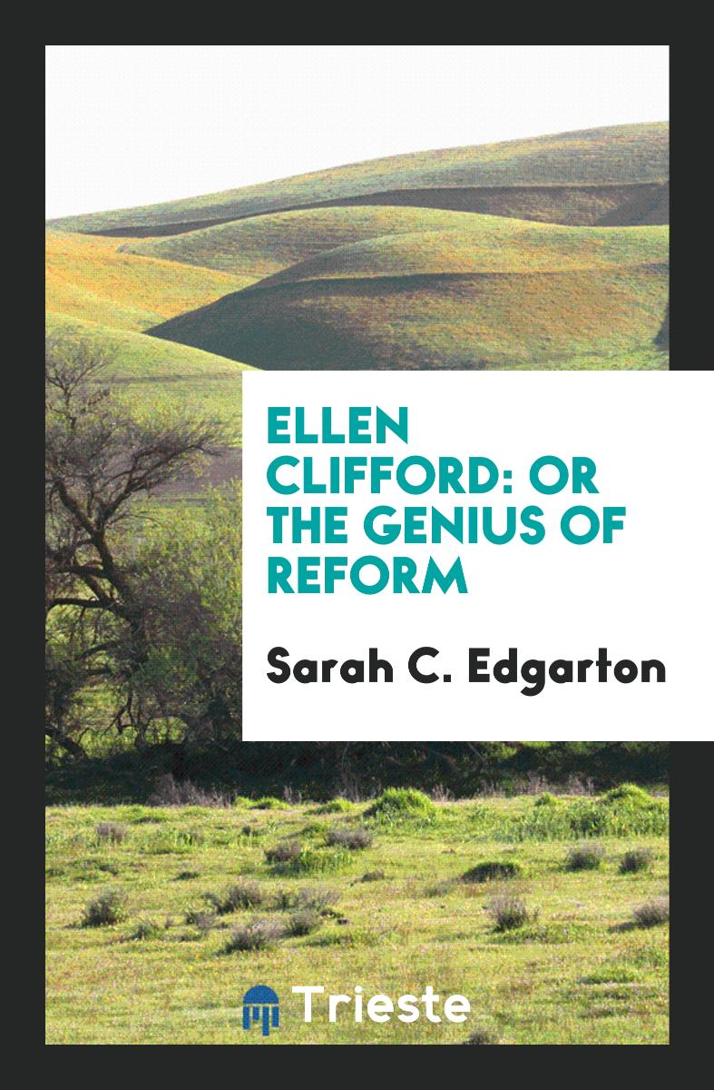 Sarah C. Edgarton - Ellen Clifford: Or the Genius of Reform