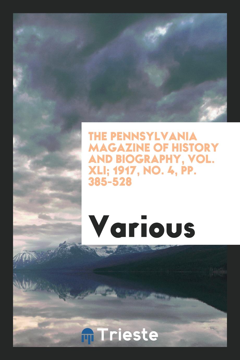 The Pennsylvania Magazine of History and Biography, Vol. XLI; 1917, No. 4, pp. 385-528