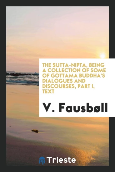 The Sutta-nipta, being a collection of some of Gottama Buddha's dialogues and discourses, Part I, Text