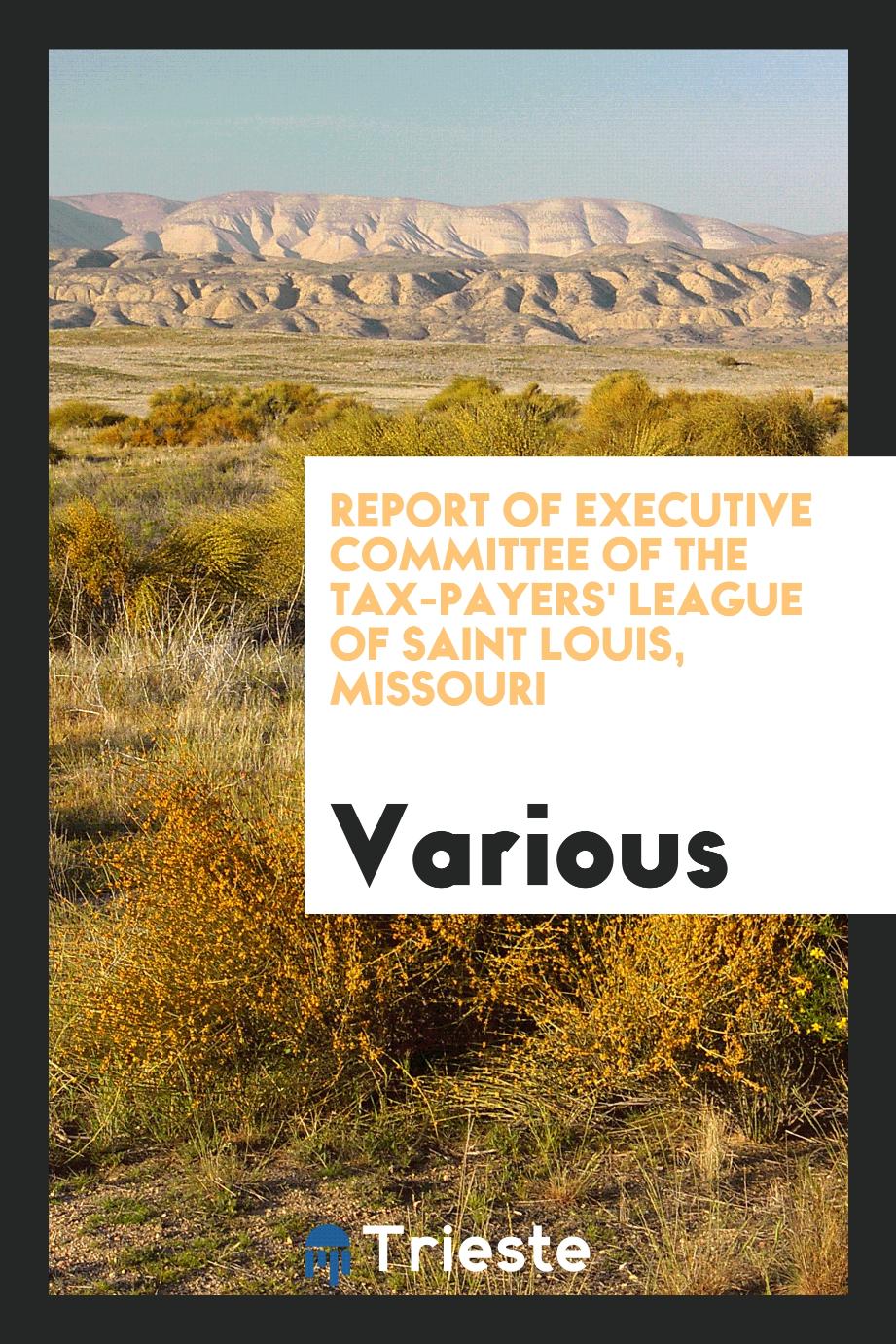 Report of Executive Committee of the Tax-Payers' League of Saint Louis, Missouri